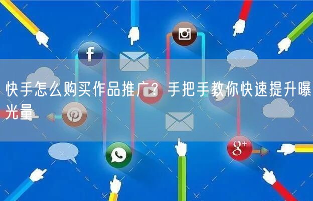 快手怎么购买作品推广？手把手教你快速提升曝光量