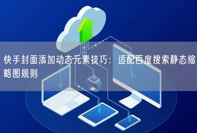 快手封面添加动态元素技巧：适配百度搜索静态缩略图规则