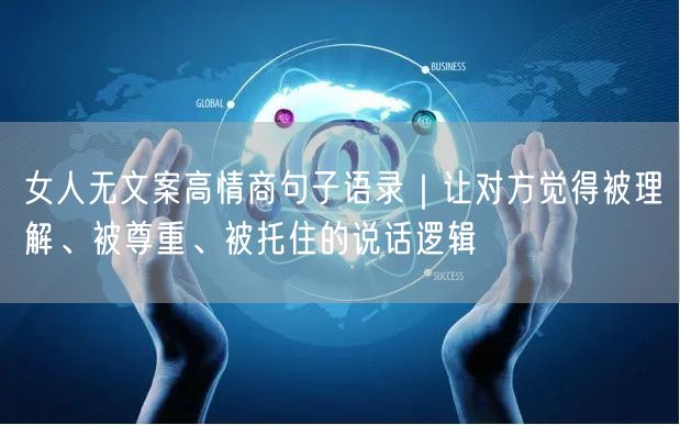 女人无文案高情商句子语录｜让对方觉得被理解、被尊重、被托住的说话逻辑
