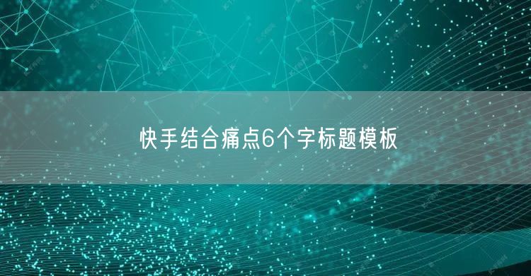 快手结合痛点6个字标题模板