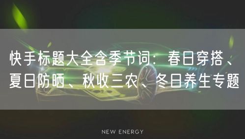快手标题大全含季节词：春日穿搭、夏日防晒、秋收三农、冬日养生专题