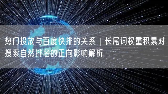 热门投放与百度快排的关系｜长尾词权重积累对搜索自然排名的正向影响解析