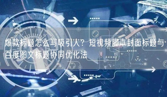 爆款标题怎么写吸引人？短视频脚本封面标题与百度图文标题协同优化法