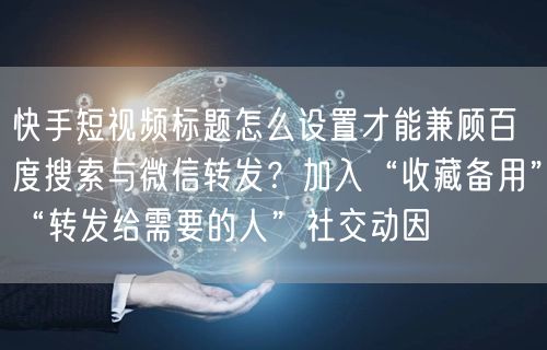 快手短视频标题怎么设置才能兼顾百度搜索与微信转发？加入“收藏备用”“转发给需要的人”社交动因