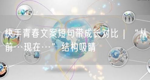 快手青春文案短句带成长对比｜“从前…现在…”结构吸睛