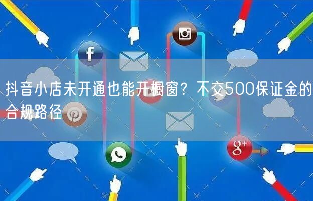 抖音小店未开通也能开橱窗？不交500保证金的合规路径