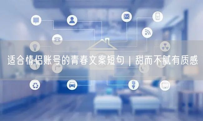 适合情侣账号的青春文案短句｜甜而不腻有质感