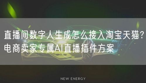 直播间数字人生成怎么接入淘宝天猫？电商卖家专属AI直播插件方案