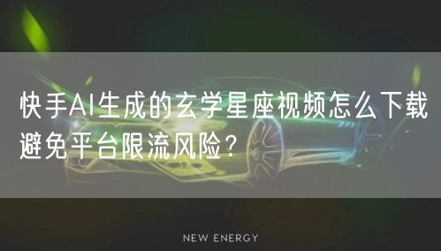 快手AI生成的玄学星座视频怎么下载避免平台限流风险？