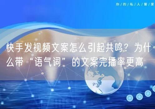 快手发视频文案怎么引起共鸣？为什么带“语气词”的文案完播率更高