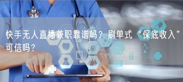 快手无人直播兼职靠谱吗？刷单式“保底收入”可信吗？