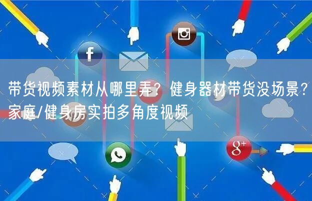 带货视频素材从哪里弄？健身器材带货没场景？家庭/健身房实拍多角度视频