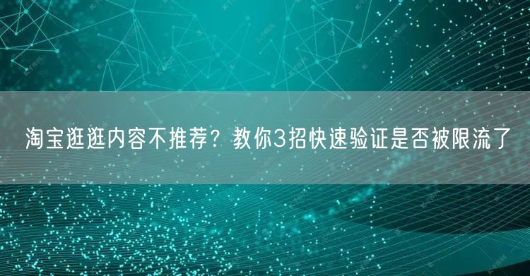淘宝逛逛内容不推荐？教你3招快速验证是否被限流了