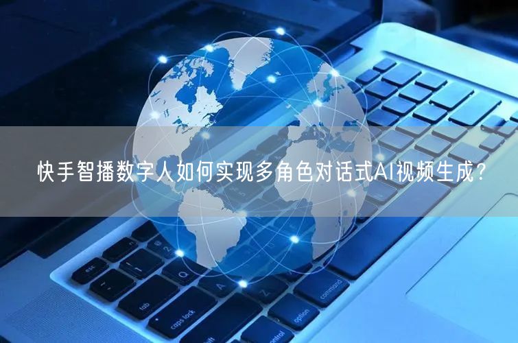 快手智播数字人如何实现多角色对话式AI视频生成？