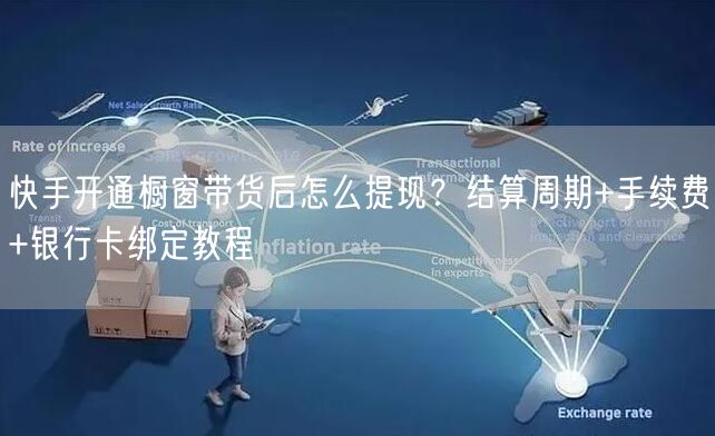 快手开通橱窗带货后怎么提现？结算周期+手续费+银行卡绑定教程