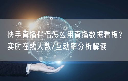 快手直播伴侣怎么用直播数据看板？实时在线人数/互动率分析解读