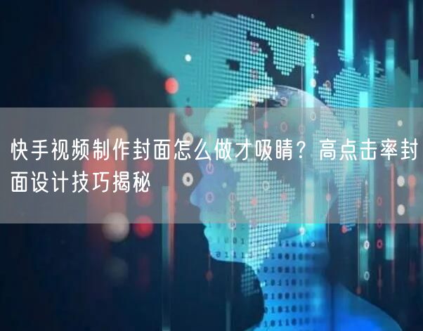 快手视频制作封面怎么做才吸睛？高点击率封面设计技巧揭秘