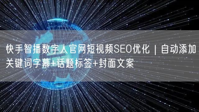 快手智播数字人官网短视频SEO优化｜自动添加关键词字幕+话题标签+封面文案