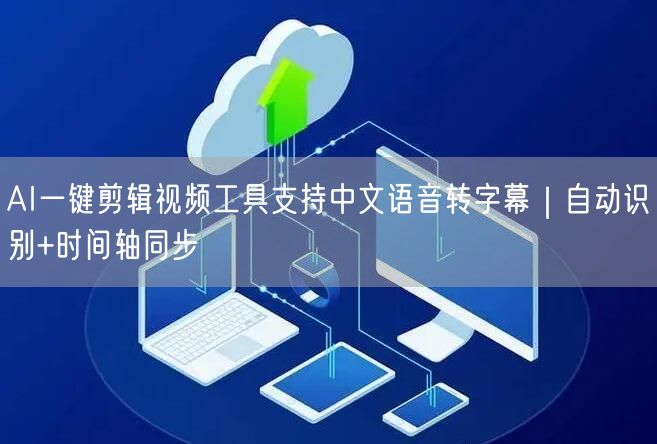 AI一键剪辑视频工具支持中文语音转字幕｜自动识别+时间轴同步