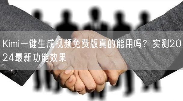 Kimi一键生成视频免费版真的能用吗？实测2024最新功能效果