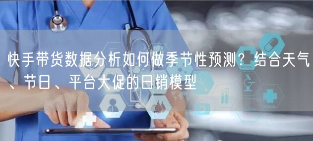 快手带货数据分析如何做季节性预测？结合天气、节日、平台大促的日销模型