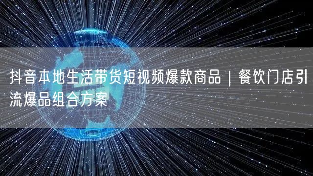 抖音本地生活带货短视频爆款商品｜餐饮门店引流爆品组合方案