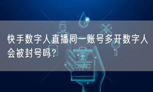 快手数字人直播同一账号多开数字人会被封号吗？