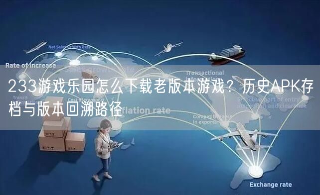 233游戏乐园怎么下载老版本游戏？历史APK存档与版本回溯路径