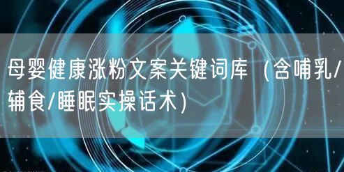 母婴健康涨粉文案关键词库（含哺乳/辅食/睡眠实操话术）