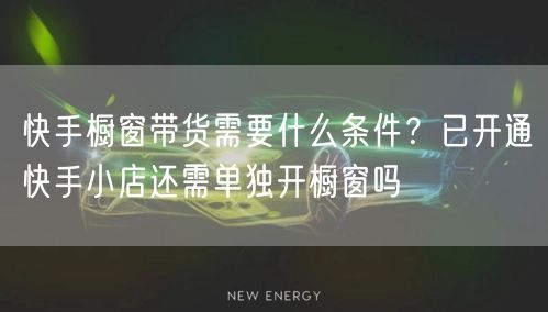 快手橱窗带货需要什么条件？已开通快手小店还需单独开橱窗吗