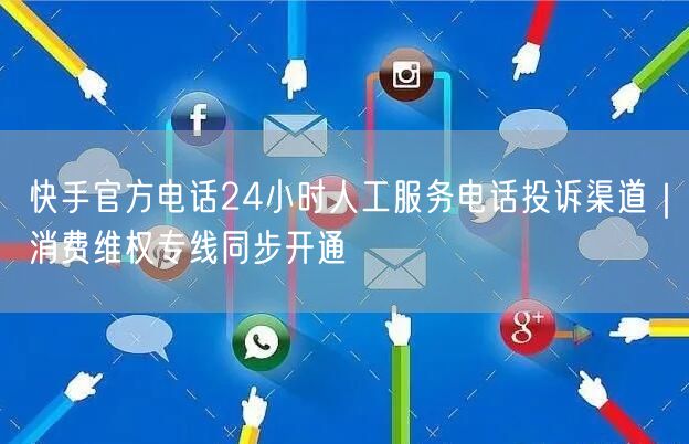 快手官方电话24小时人工服务电话投诉渠道｜消费维权专线同步开通