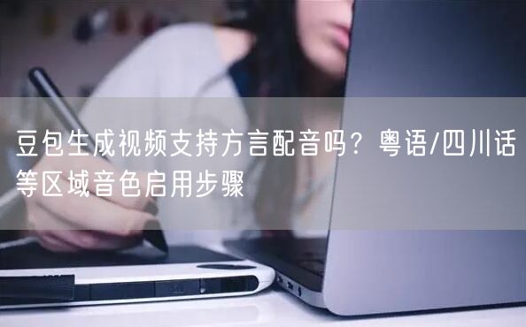 豆包生成视频支持方言配音吗？粤语/四川话等区域音色启用步骤