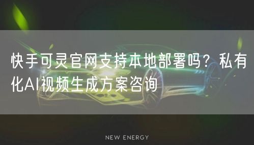 快手可灵官网支持本地部署吗？私有化AI视频生成方案咨询