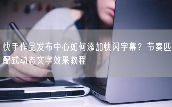 快手作品发布中心如何添加快闪字幕？节奏匹配式动态文字效果教程