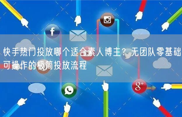 快手热门投放哪个适合素人博主？无团队零基础可操作的极简投放流程