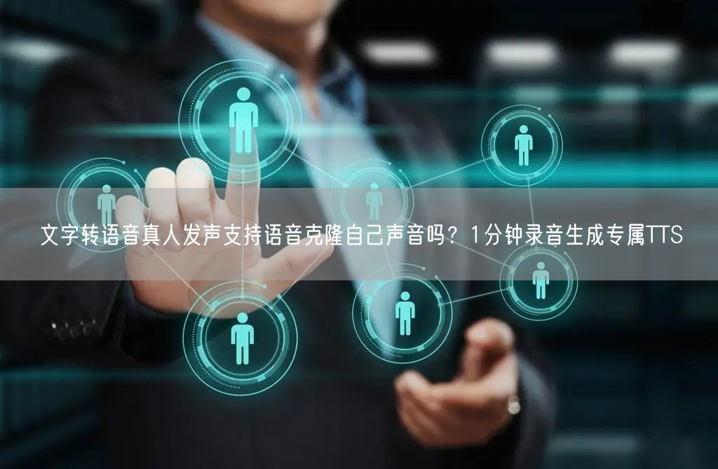 文字转语音真人发声支持语音克隆自己声音吗？1分钟录音生成专属TTS