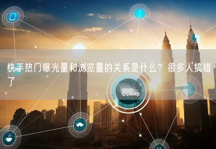 快手热门曝光量和浏览量的关系是什么？很多人搞错了