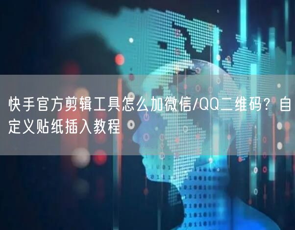 快手官方剪辑工具怎么加微信/QQ二维码？自定义贴纸插入教程