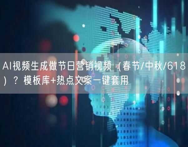 AI视频生成做节日营销视频（春节/中秋/618）？模板库+热点文案一键套用