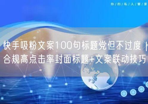 快手吸粉文案100句标题党但不过度｜合规高点击率封面标题+文案联动技巧