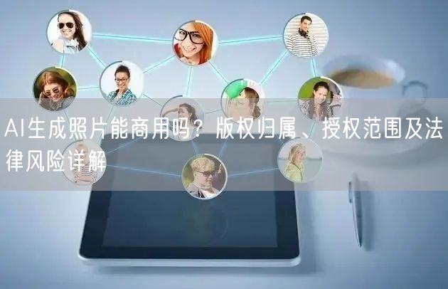 AI生成照片能商用吗？版权归属、授权范围及法律风险详解