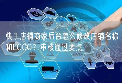 快手店铺商家后台怎么修改店铺名称和LOGO？审核通过要点