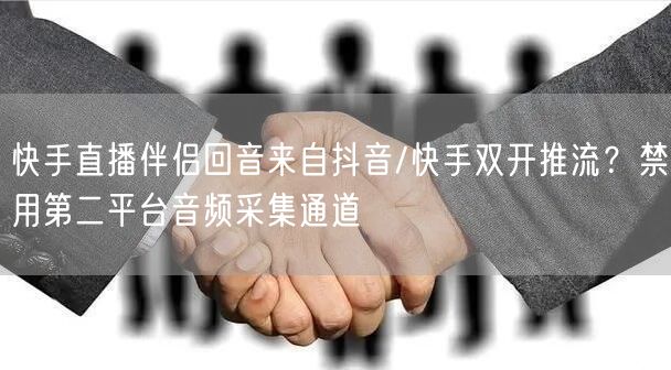 快手直播伴侣回音来自抖音/快手双开推流？禁用第二平台音频采集通道