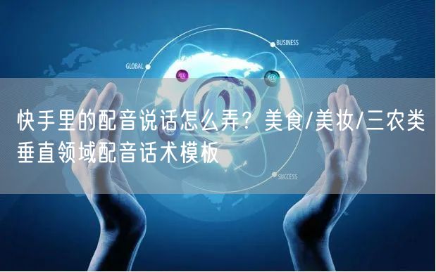 快手里的配音说话怎么弄？美食/美妆/三农类垂直领域配音话术模板