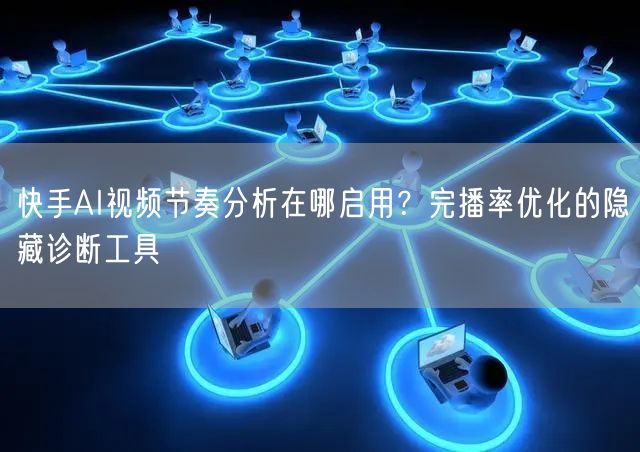 快手AI视频节奏分析在哪启用？完播率优化的隐藏诊断工具