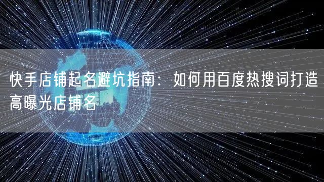 快手店铺起名避坑指南：如何用百度热搜词打造高曝光店铺名