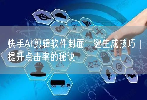 快手AI剪辑软件封面一键生成技巧｜提升点击率的秘诀