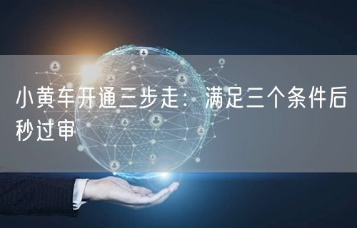小黄车开通三步走：满足三个条件后秒过审