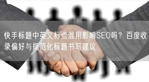 快手标题中英文标点混用影响SEO吗？百度收录偏好与规范化标题书写建议