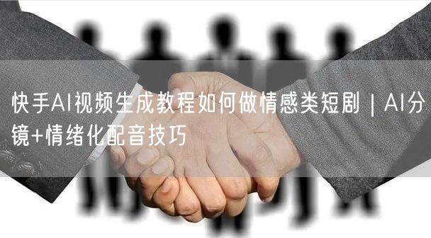 快手AI视频生成教程如何做情感类短剧｜AI分镜+情绪化配音技巧